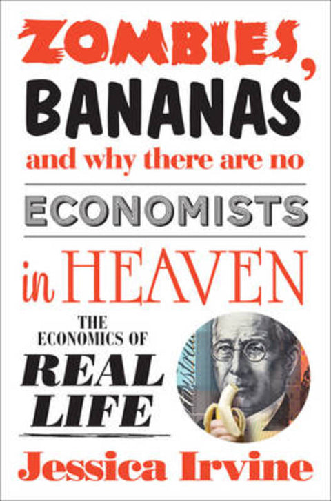 Zombies, Bananas and Why There Are No Economists in Heaven by Jessica Irvine - 9781742379975