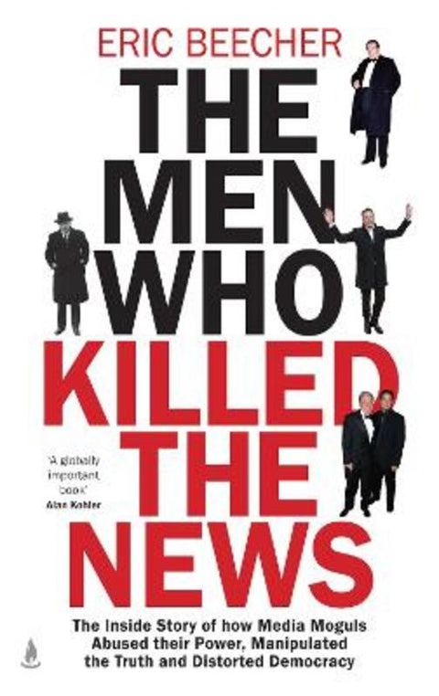 The Men Who Killed the News by Eric Beecher - 9781761428043