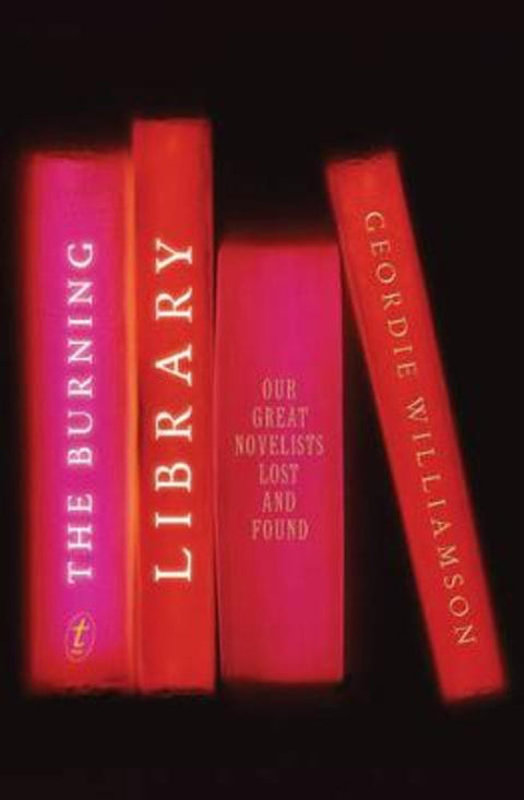 The Burning Library: Our Great Novelists Lost and Found by Geordie Williamson - 9781921922985