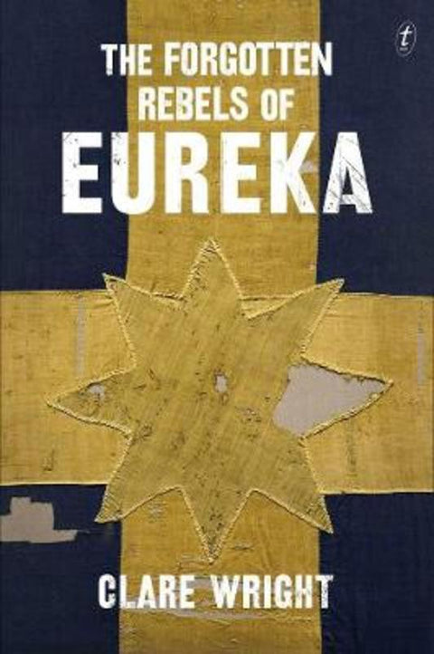 The Forgotten Rebels Of Eureka by Clare Wright - 9781922147370