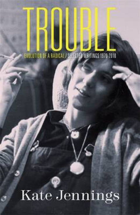 Trouble: Evolution of a Radical / Selected Writings 1970-2010 by Kate Jennings - 9781863954679